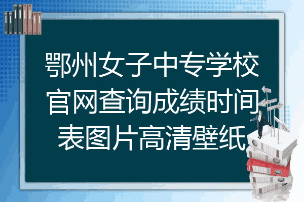 鄂州女子中专学校官网查询成绩时间表图片高清壁纸