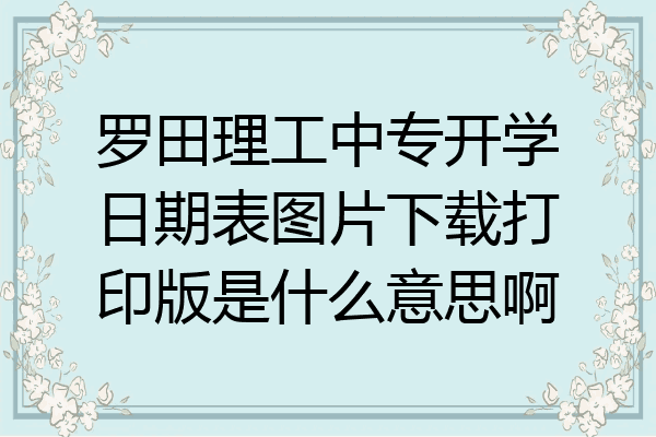 罗田理工中专开学日期表图片下载打印版是什么意思啊