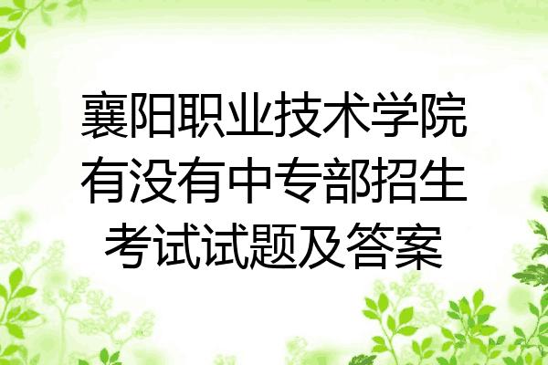 襄阳职业技术学院有没有中专部招生考试试题及答案