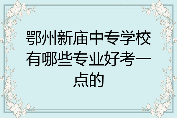 鄂州新庙中专学校有哪些专业好考一点的
