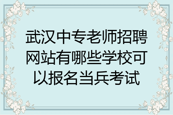 武汉中专老师招聘网站有哪些学校可以报名当兵考试