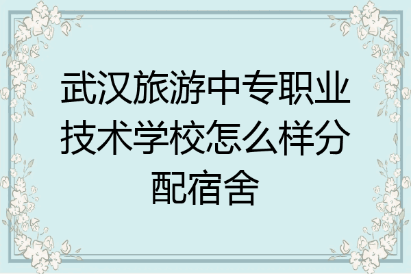 武汉旅游中专职业技术学校怎么样分配宿舍