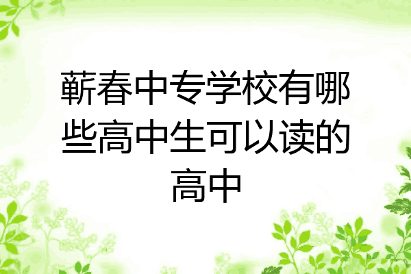蕲春中专学校有哪些高中生可以读的高中