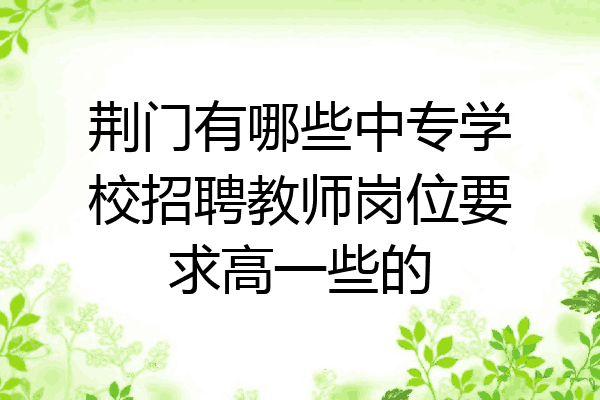 荆门有哪些中专学校招聘教师岗位要求高一些的