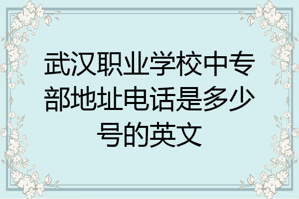 武汉职业学校中专部地址电话是多少号的英文