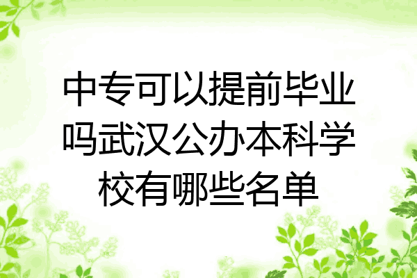 中专可以提前毕业吗武汉公办本科学校有哪些名单