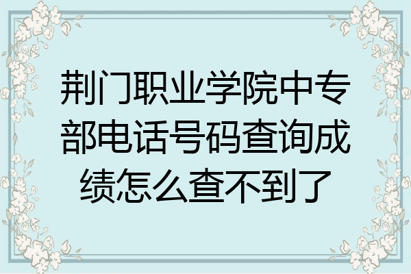 荆门职业学院中专部电话号码查询成绩怎么查不到了