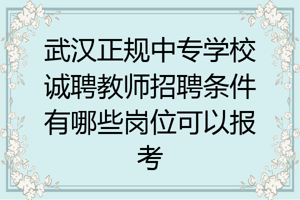 武汉正规中专学校诚聘教师招聘条件有哪些岗位可以报考