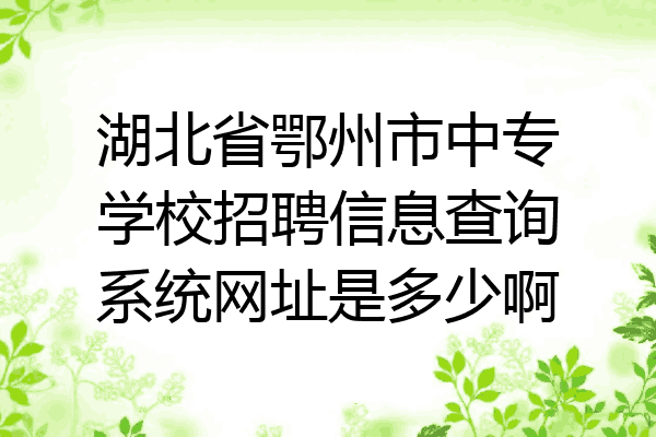 湖北省鄂州市中专学校招聘信息查询系统网址是多少啊