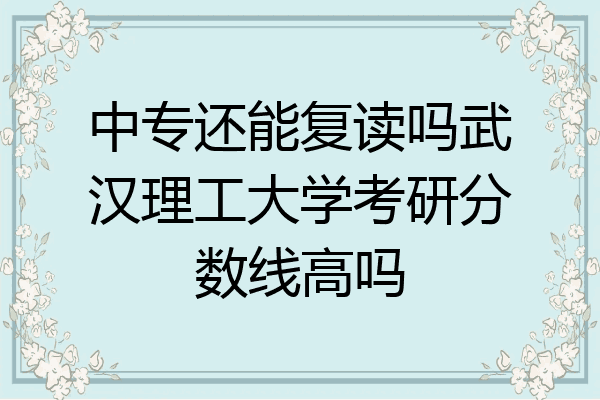 中专还能复读吗武汉理工大学考研分数线高吗