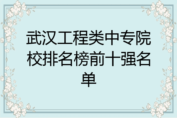 武汉工程类中专院校排名榜前十强名单