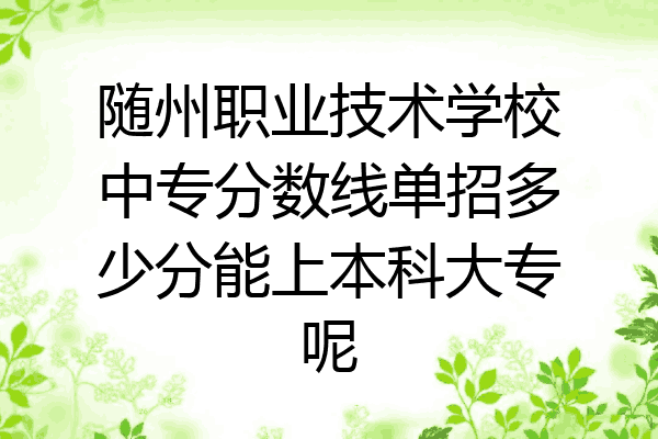 随州职业技术学校中专分数线单招多少分能上本科大专呢
