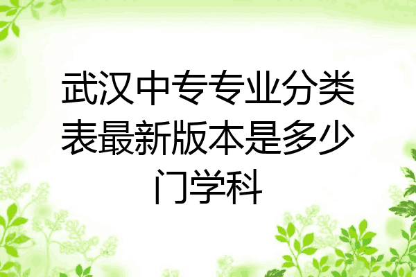 武汉中专专业分类表最新版本是多少门学科