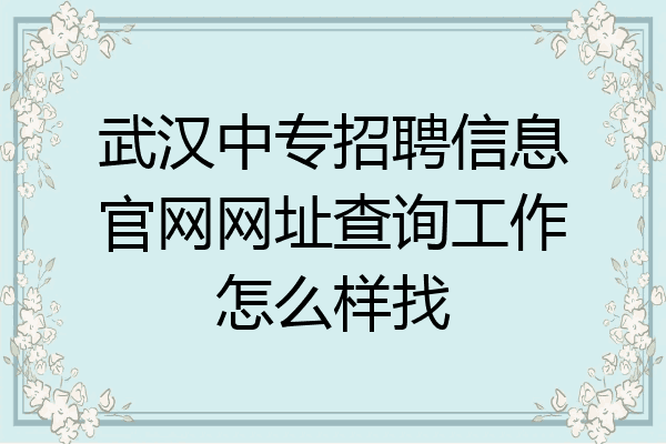 武汉中专招聘信息官网网址查询工作怎么样找