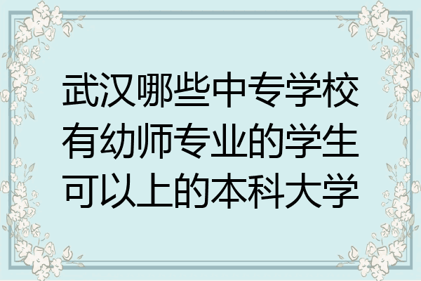武汉哪些中专学校有幼师专业的学生可以上的本科大学