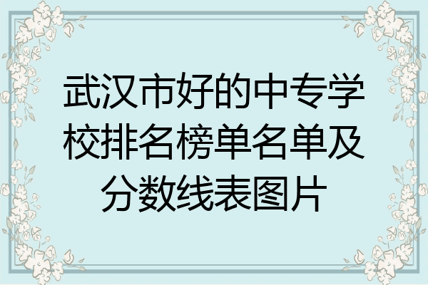 武汉市好的中专学校排名榜单名单及分数线表图片