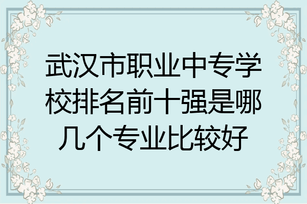 武汉市职业中专学校排名前十强是哪几个专业比较好