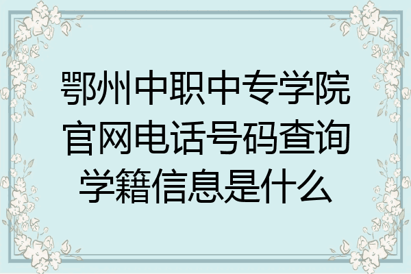 鄂州中职中专学院官网电话号码查询学籍信息是什么