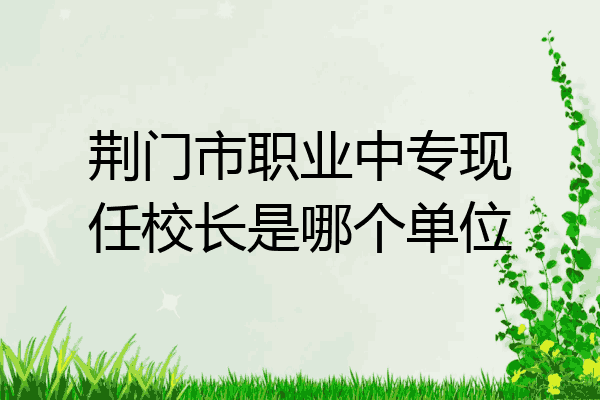 荆门市职业中专现任校长是哪个单位