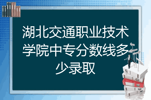 湖北交通职业技术学院中专分数线多少录取