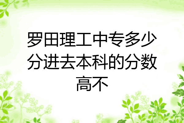 罗田理工中专多少分进去本科的分数高不