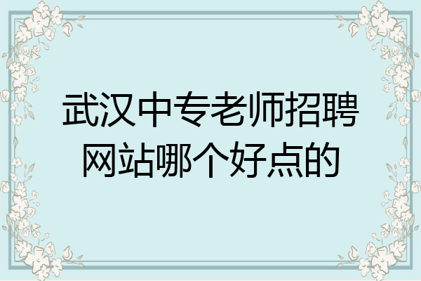 武汉中专老师招聘网站哪个好点的
