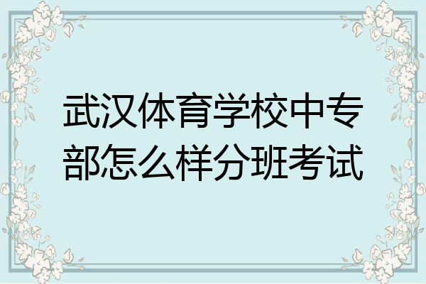武汉体育学校中专部怎么样分班考试