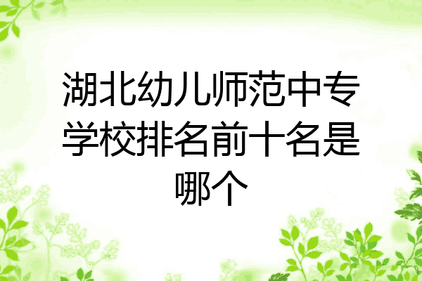 湖北幼儿师范中专学校排名前十名是哪个