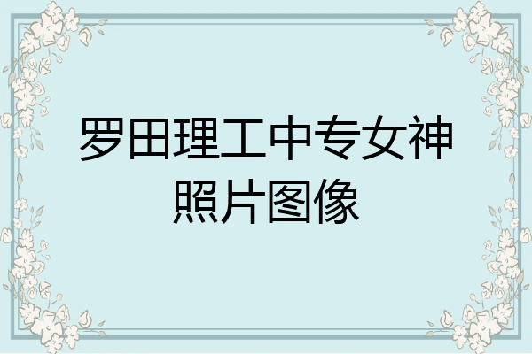 罗田理工中专女神照片图像