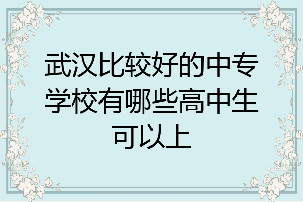 武汉比较好的中专学校有哪些高中生可以上