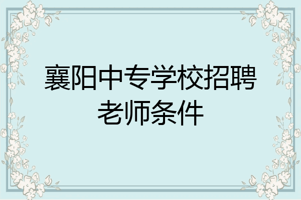 襄阳中专学校招聘老师条件