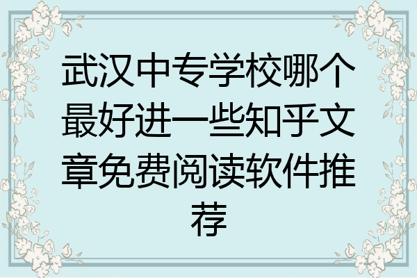 武汉中专学校哪个最好进一些知乎文章免费阅读软件推荐