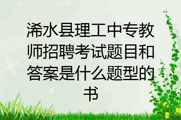 浠水县理工中专教师招聘考试题目和答案是什么题型的书