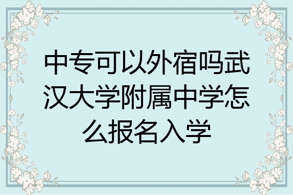 中专可以外宿吗武汉大学附属中学怎么报名入学