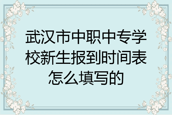 武汉市中职中专学校新生报到时间表怎么填写的