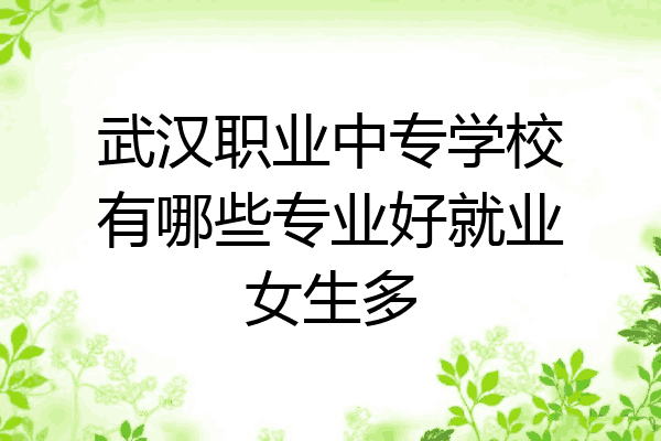 武汉职业中专学校有哪些专业好就业女生多