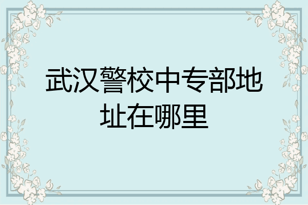 武汉警校中专部地址在哪里