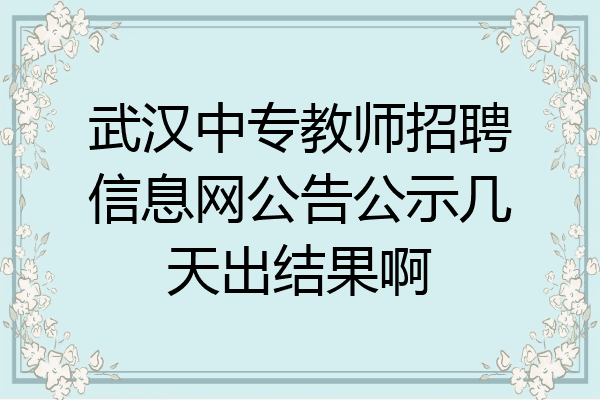 武汉中专教师招聘信息网公告公示几天出结果啊
