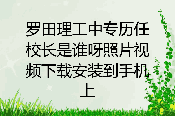 罗田理工中专历任校长是谁呀照片视频下载安装到手机上