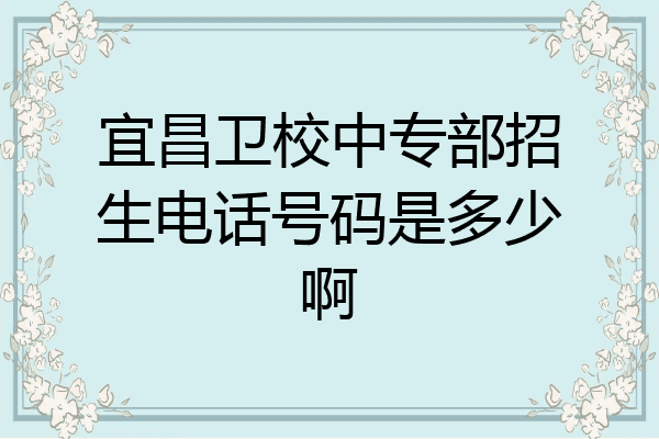 宜昌卫校中专部招生电话号码是多少啊