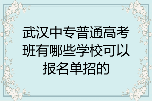 武汉中专普通高考班有哪些学校可以报名单招的