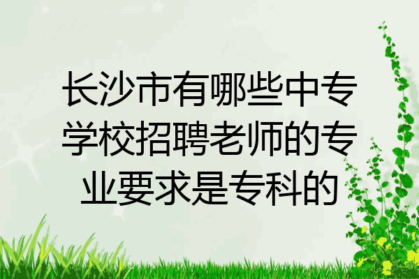 长沙市有哪些中专学校招聘老师的专业要求是专科的