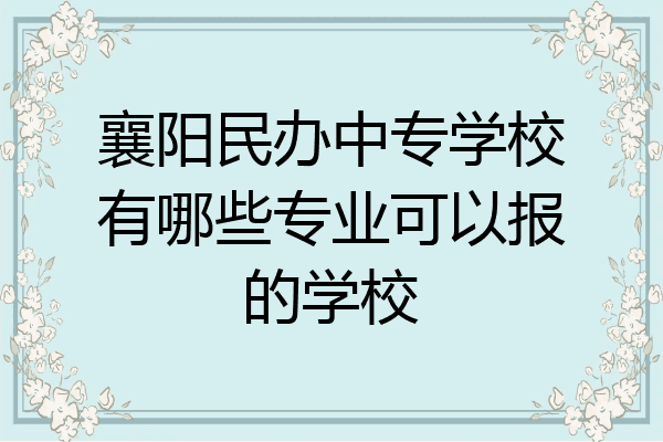 襄阳民办中专学校有哪些专业可以报的学校