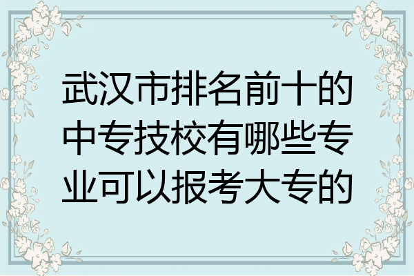 武汉市排名前十的中专技校有哪些专业可以报考大专的