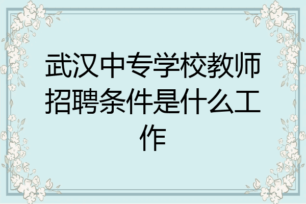 武汉中专学校教师招聘条件是什么工作