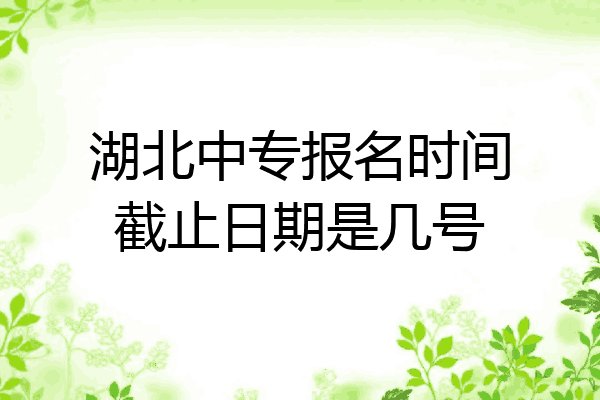 湖北中专报名时间截止日期是几号
