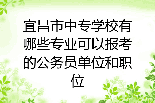 宜昌市中专学校有哪些专业可以报考的公务员单位和职位