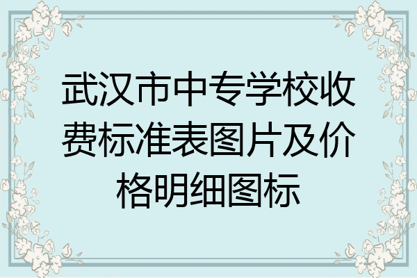 武汉市中专学校收费标准表图片及价格明细图标