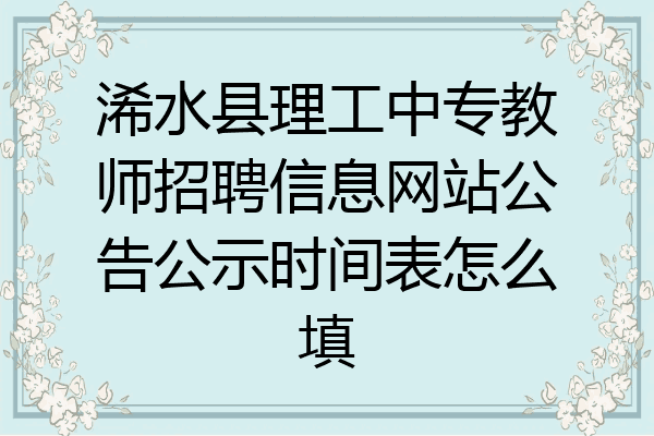 浠水县理工中专教师招聘信息网站公告公示时间表怎么填
