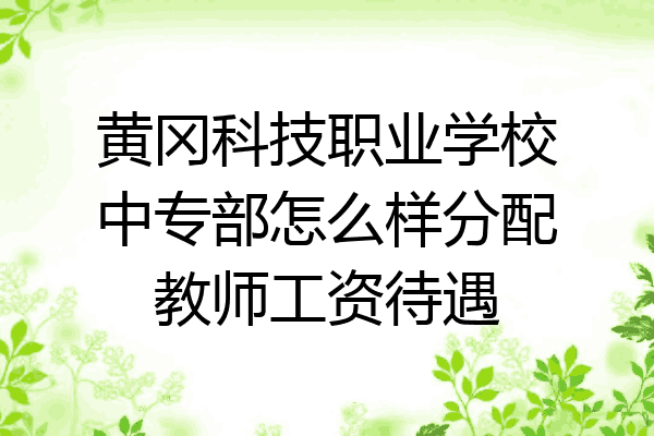 黄冈科技职业学校中专部怎么样分配教师工资待遇